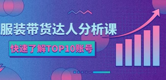 服装带货达人分析课：带你快速了解TOP10账号，玩转服装行业-优创网