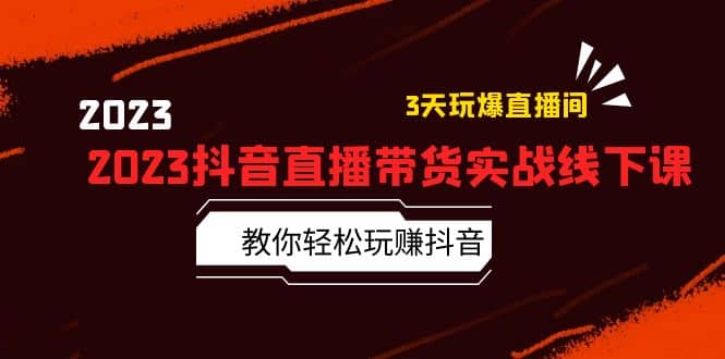2023抖音直播带货实战线下课：教你轻松玩赚抖音，3天玩爆·直播间-优创网