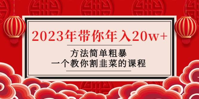 韭菜-联盟· 2023年带你年入20w+方法简单粗暴，一个教你割韭菜的课程-优创网