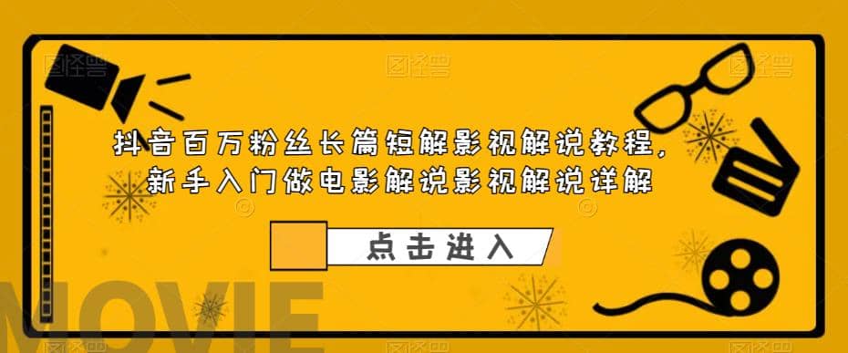 抖音百万粉丝长篇短解影视解说教程，新手入门做电影解说影视解说（8节课）-优创网