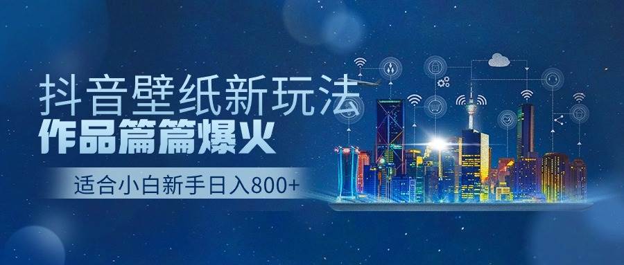 抖音壁纸号新玩法，作品篇篇爆火，日收益500+-优创网