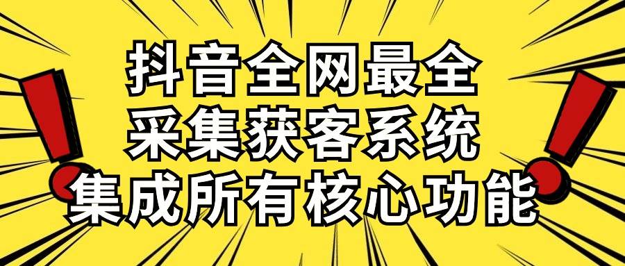 抖音全网最全采集获客系统，集成所有核心功能，日引500+-优创网