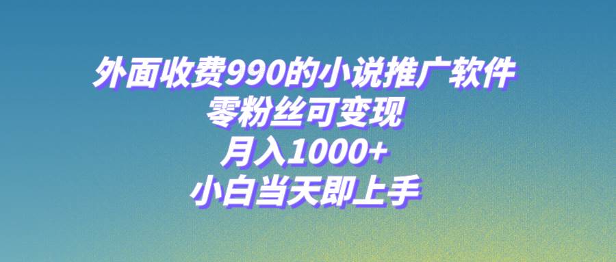 小说推广软件，零粉丝可变现，月入1000+，小白当天即上手【附189G素材】-优创网
