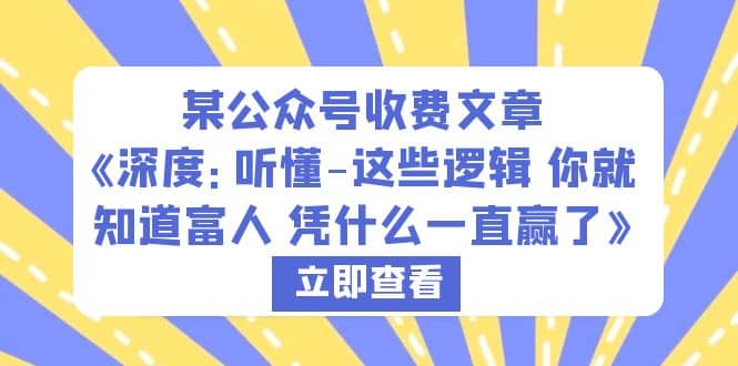 某公众号收费文章《深度：听懂-这些逻辑 你就知道富人 凭什么一直赢了》-优创网