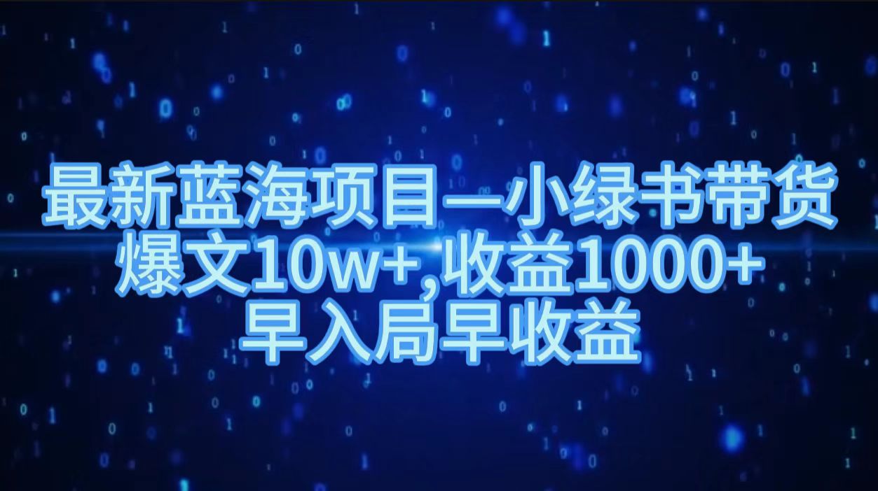 最新蓝海项目小绿书带货，爆文10w＋，收益1000＋，早入局早获益！！-优创网