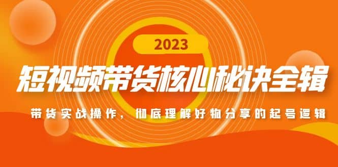 短视频带货核心秘诀全辑：带货实战操作，彻底理解好物分享的起号逻辑-优创网
