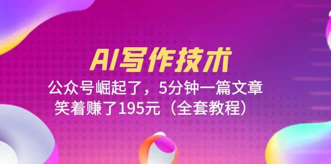 AI写作技术：公众号崛起了，5分钟一篇文章，笑着赚了195元（全套教程）-优创网