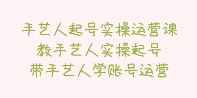 手艺人起号实操运营课，教手艺人实操起号，带手艺人学账号运营-优创网