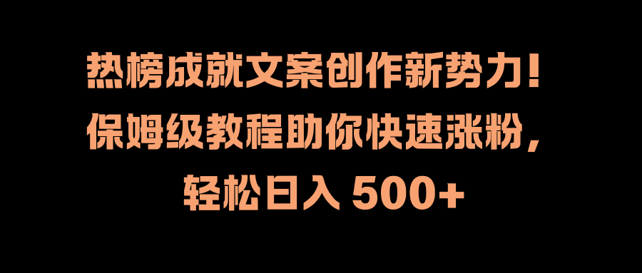 热榜成就文案创作新势力！保姆级教程助你快速涨粉，轻松日入 500+-优创网