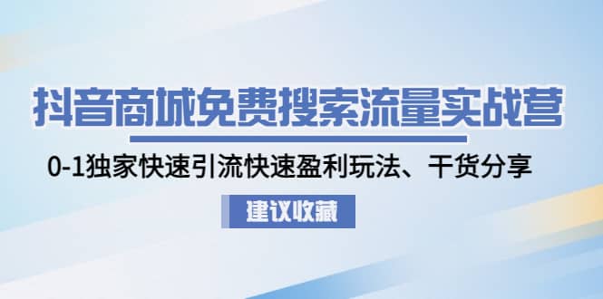 抖音商城免费搜索流量实战营：0-1独家快速引流快速盈利玩法、干货分享-优创网