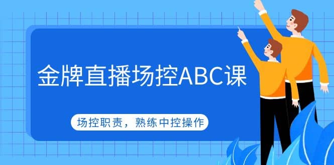 金牌直播场控ABC课，场控职责，熟练中控操作-优创网