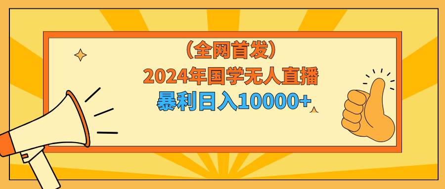 2024年国学无人直播暴力日入10000+小白也可操作-优创网