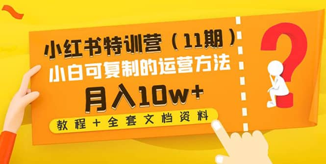小红书特训营（11期）小白可复制的运营方法（教程+全套文档资料)-优创网