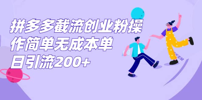 拼多多截流创业粉操作简单无成本单日引流200+-优创网