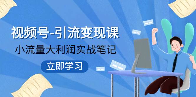 视频号-引流变现课：小流量大利润实战笔记  冲破传统思维 重塑品牌格局!-优创网