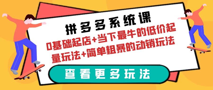 拼多多系统课：0基础起店+当下最牛的低价起量玩法+简单粗暴的动销玩法-优创网