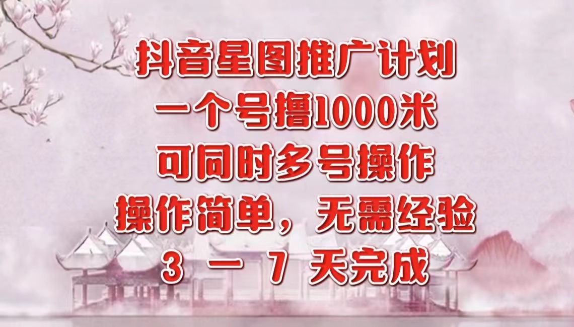 抖音星图推广项目，3-7天就能完成，每单1000元，可多号一起做-优创网