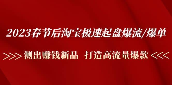 2023春节后淘宝极速起盘爆流/爆单：测出赚钱新品 打造高流量爆款-优创网