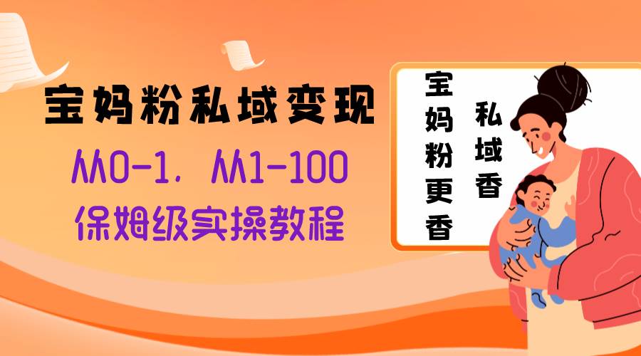 宝妈粉私域变现从0-1，从1-100，保姆级实操教程，长久稳定的变现之法-优创网