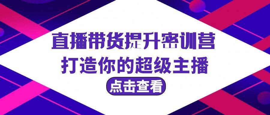 直播带货提升特训营，打造你的超级主播（3节直播课+配套资料）-优创网