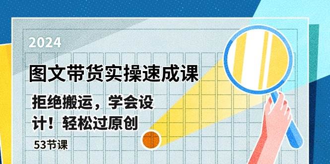 最新图文带货实操速成课，拒绝搬运，学会设计！轻松过原创  (53节课)-优创网