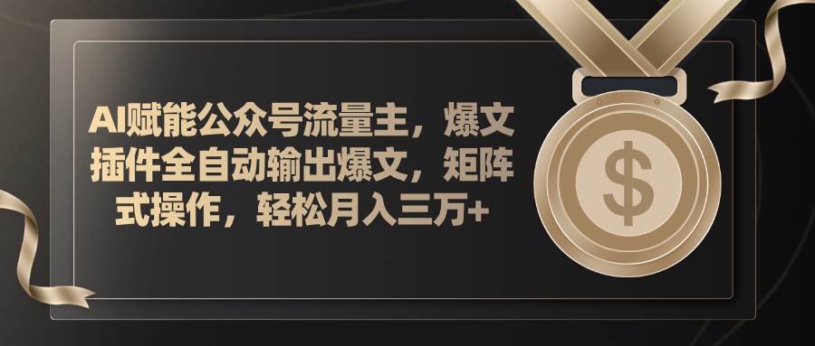 AI赋能公众号流量主，插件输出爆文，矩阵式操作，轻松月入三万+-优创网