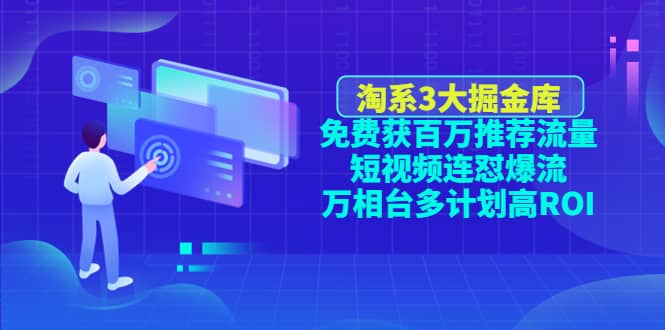 淘系3大掘金库：免费获百万推荐流量+短视频连怼爆流+万相台多计划高ROI-优创网