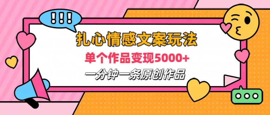 扎心情感文案玩法，单个作品变现6000+，一分钟一条原创作品，流量爆炸-优创网
