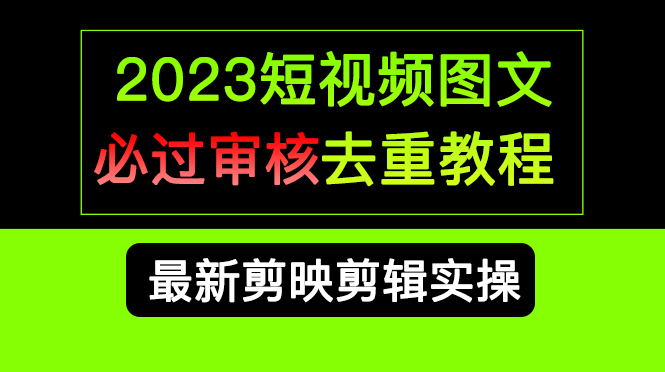 2023短视频和图文必过审核去重教程，剪映剪辑去重方法汇总实操，搬运必学-优创网