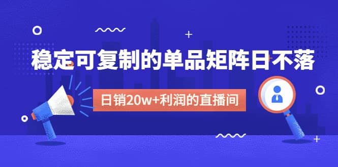 某电商线下课程，稳定可复制的单品矩阵日不落，做一个日销20w+利润的直播间-优创网