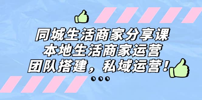 同城生活商家分享课：本地生活商家运营，团队搭建，私域运营-优创网