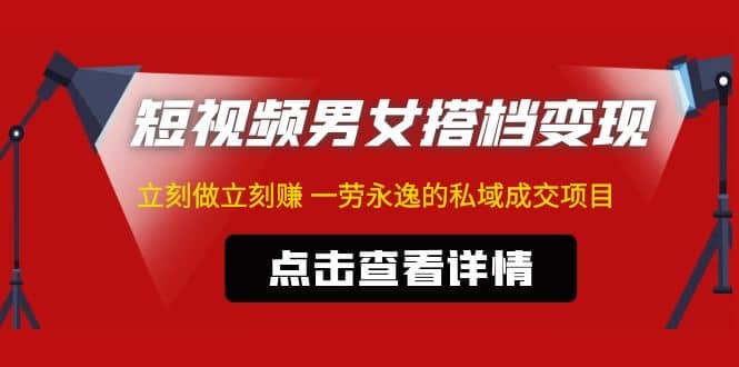 东哲·短视频男女搭档变现 立刻做立刻赚 一劳永逸的私域成交项目（不露脸）-优创网
