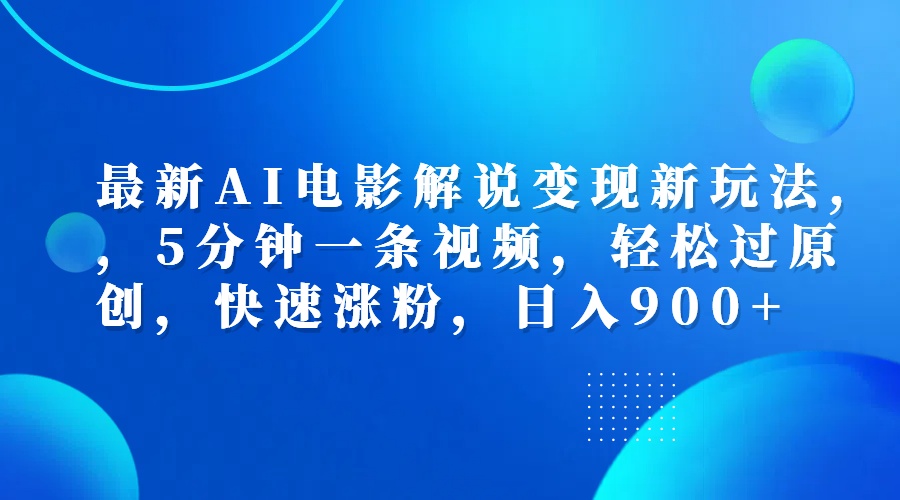 最新AI电影解说变现新玩法,，5分钟一条视频，轻松过原创，快速涨粉，日入900+-优创网