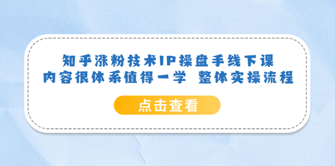 知乎涨粉技术IP操盘手线下课，内容很体系值得一学 整体实操流程-优创网