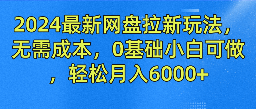 2024最新网盘拉新玩法，无需成本，0基础小白可做，轻松月入6000+-优创网