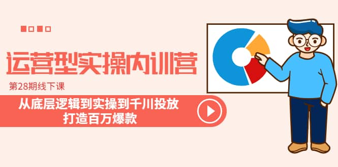 运营型实操内训营-第28期线下课 从底层逻辑到实操到千川投放 打造百万爆款-优创网