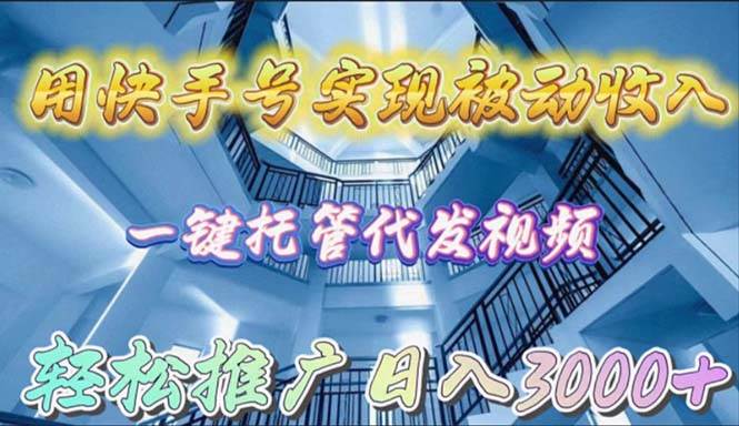 用快手号实现被动收入，一键托管代发视频，轻松推广日入3000+-优创网