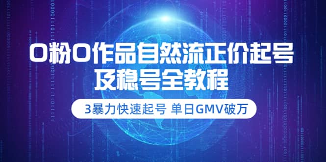 0粉0作品自然流正价起号及稳号全教程：3暴力快速起号 单日GMV破万-价值2980-优创网