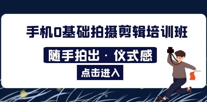 2023手机0基础拍摄剪辑培训班：随手拍出·仪式感-优创网