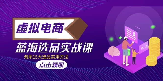 虚拟电商 · 蓝海选品实战课，淘系15大选品实用方法-优创网
