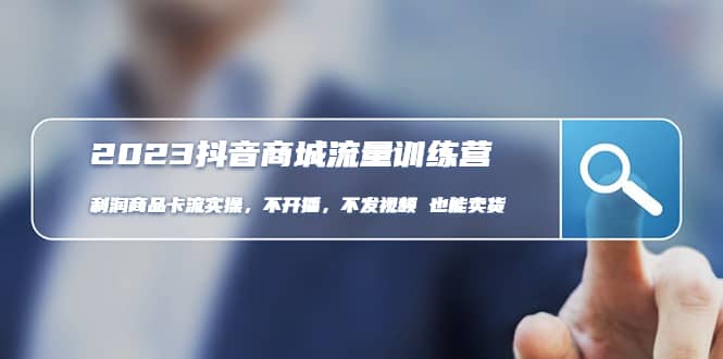 2023抖音商城流量班：利润商品卡流实操，不开播-不发视频-也能卖货(无水印)-优创网