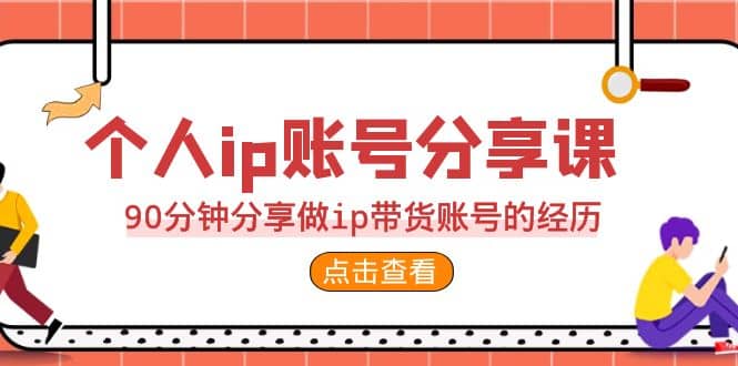 2023个人ip账号分享课，90分钟分享做ip带货账号的经历-优创网