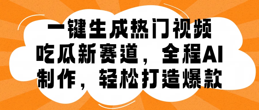 一键生成热门视频，新出的吃瓜赛道，小白上手无压力，AI制作很省心，轻轻松松打造爆款-优创网