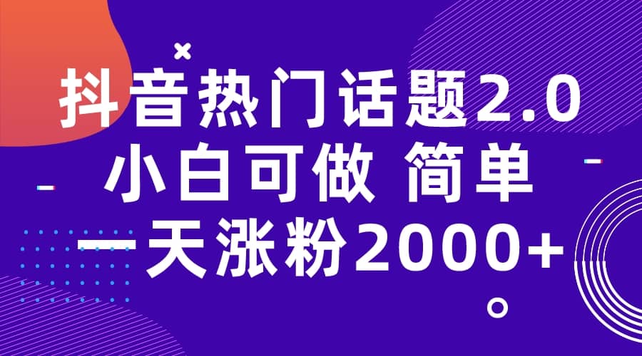 抖音热门话题玩法2.0，一天涨粉2000+（附软件+素材）-优创网