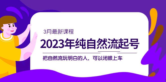 2023年纯自然流·起号课程，把自然流·玩明白的人 可以闭眼上车（3月更新）-优创网