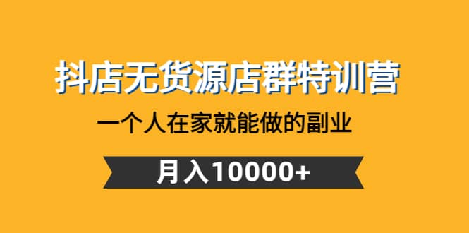 抖店无货源店群特训营：一个人在家就能做的副业-优创网