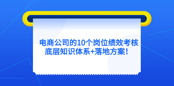 电商公司的10个岗位绩效考核的底层知识体系+落地方案-优创网