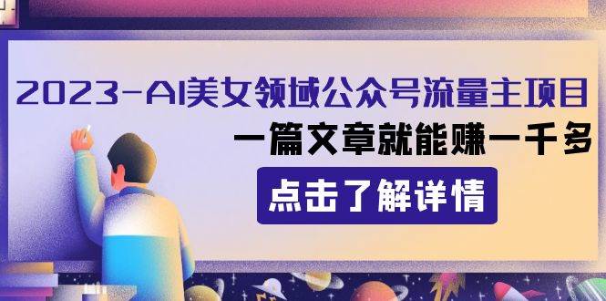 2023AI美女领域公众号流量主项目：一篇文章就能赚一千多-优创网