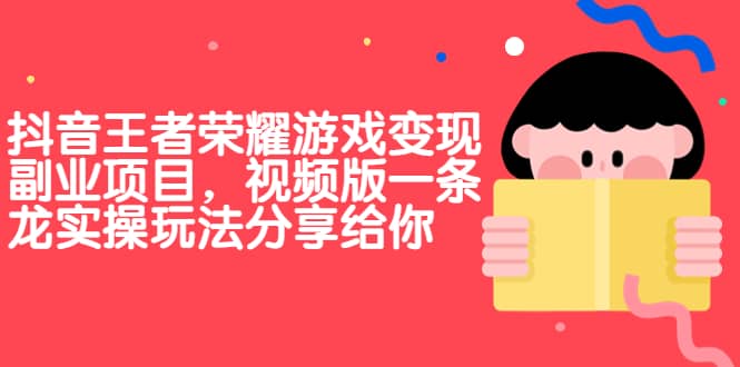 抖音王者荣耀游戏变现副业项目，视频版一条龙实操玩法分享给你-优创网