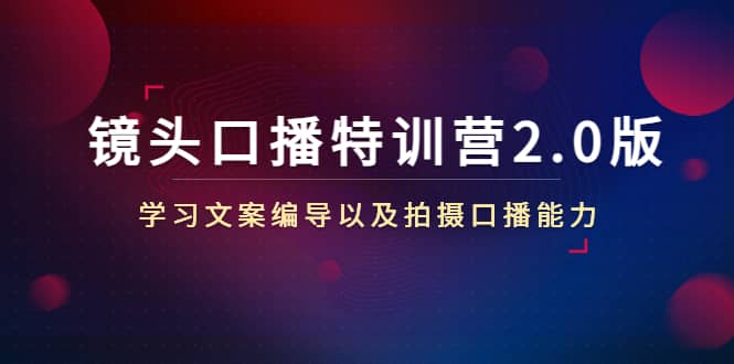 镜头口播特训营2.0版，学习文案编导以及拍摄口播能力（50节课时）-优创网